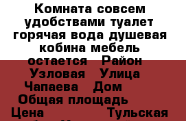 Комната совсем удобствами,туалет,горячая вода,душевая кобина,мебель остается › Район ­ Узловая › Улица ­ Чапаева › Дом ­ 37 › Общая площадь ­ 15 › Цена ­ 265 000 - Тульская обл., Узловский р-н Недвижимость » Квартиры продажа   . Тульская обл.